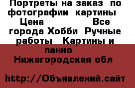 Портреты на заказ( по фотографии)-картины › Цена ­ 400-1000 - Все города Хобби. Ручные работы » Картины и панно   . Нижегородская обл.